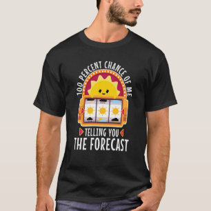 100 percent chance of me telling you the forecast  T-Shirt