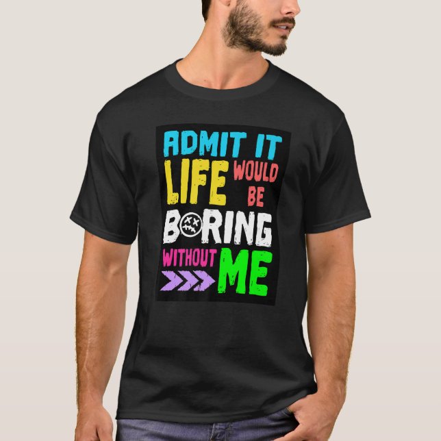 10535000001^Admit It Life Would Be Boring Without  T-Shirt (Front)