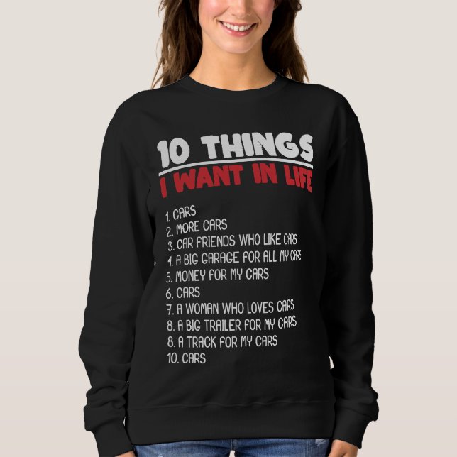 10 Things I Want Cars More Cars Automobile Mechani Sweatshirt (Front)