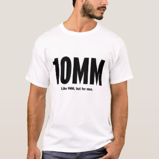 10MM - Like 9mm, but for men T-Shirt