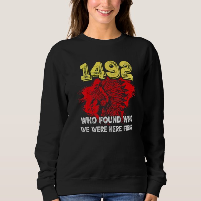 1492 Who Found Who We Were Here First   Sweatshirt (Front)