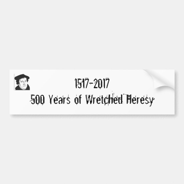 1517-2017 500 Years of Wretched Heresy Bumper Sticker (Front)