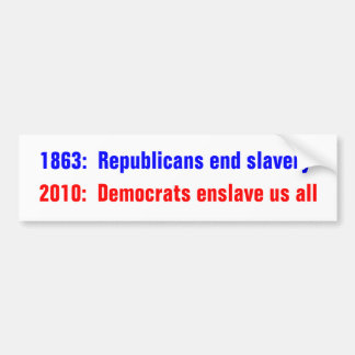 1863:  Republicans end slavery, 2010:  Democrat... Bumper Sticker