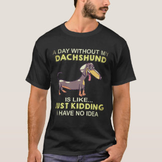 18 A Day Without My Dachshund Is Like Just Kidding T-Shirt