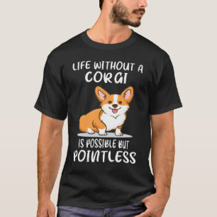 18 Life Without A Corgi Is Possible But Pointless T-Shirt