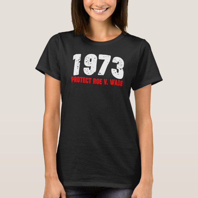 1973 Protect Roe Feminist Pro Choice Abortion Righ T-Shirt (Front)