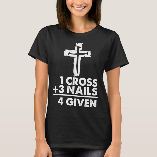 1 Cross + 3 Nails 4 Given  Christian Jesus Easter  T-Shirt (Front)