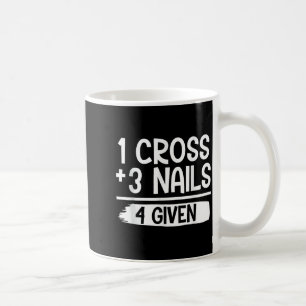 1 Cross + 3 Nails = 4 Given Tee _ Christian - Fait Coffee Mug