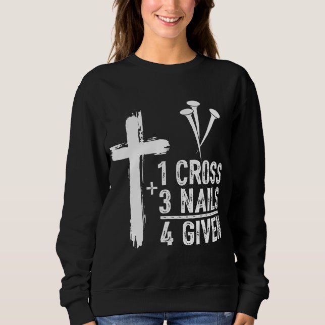 1 Cross 3 Nails Forgiven Jesus Christian Easter Gi Sweatshirt (Front)