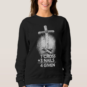 1 Cross Plus 3 Nails Equal 4 Given Christian Faith Sweatshirt