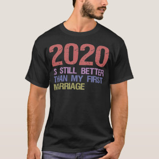 2020 Is Still Better Than My First Marriage T-Shirt