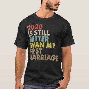 2020 Is Still Better Than My First Marriage T-Shirt