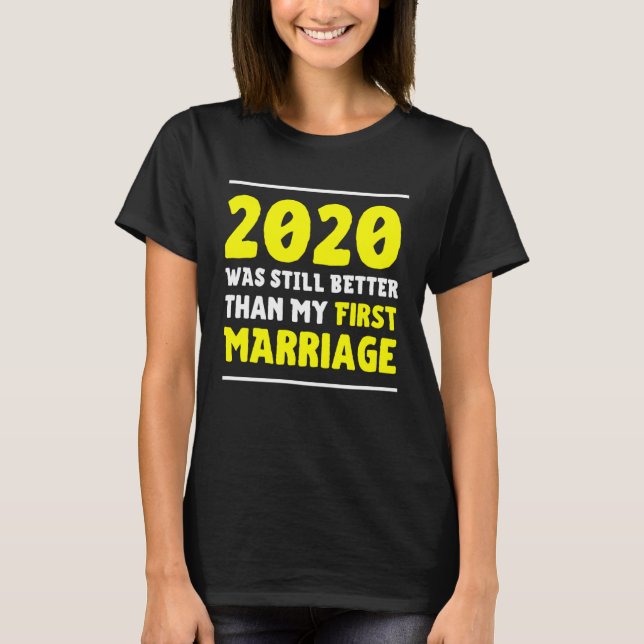 2020 Was Still Better Than My First Marriage  Divo T-Shirt (Front)