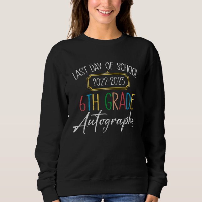 2022 2023 Last Day Of School Autographs 6th Grade  Sweatshirt (Front)