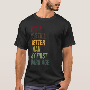 2022 Is Still Better Than My First Marriage Divorc T-Shirt