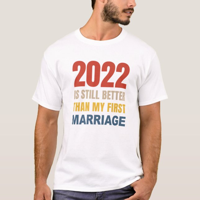 2022 Is Still Better Than My First Marriage T-Shirt (Front)