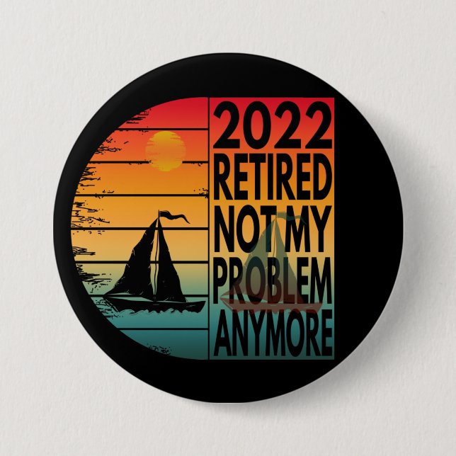 2022 RETIRED NOT MY PROBLEM ANYMORE 7.5 CM ROUND BADGE (Front)