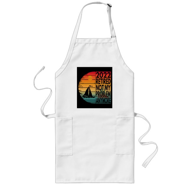 2022 RETIRED NOT MY PROBLEM ANYMORE LONG APRON (Front)