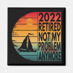 2022 RETIRED NOT MY PROBLEM ANYMORE MAGNET