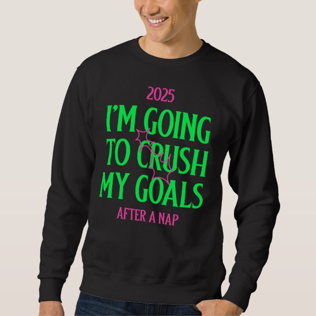2025: I'm Going To Crush My Goals, After A Nap Sweatshirt (Front)