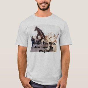 207, Forget The Mule.Just Load The Wagon! T-Shirt