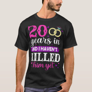 20 Years In And I Haven't Killed Him Yet Married A T-Shirt