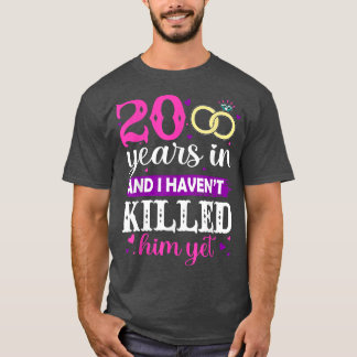 20 Years In And I Haven't Killed Him Yet Married A T-Shirt
