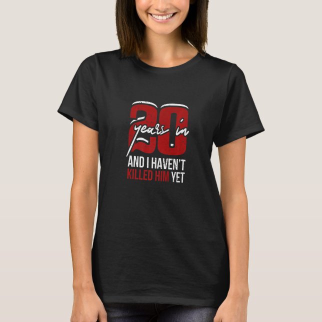 20 Years Married And I Haven't Killed It Yet T-Shirt (Front)