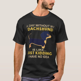 21 A Day Without My Dachshund Is Like Just Kidding T-Shirt