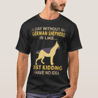 23 A Day Without My German Shepherd Is Like Just K T-Shirt