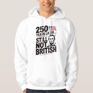 250th Years later Still not British 4th of July US Hoodie