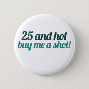 25 and HOT buy me a SHOT 6 Cm Round Badge