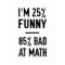 25% Funny 85% Bad at Math