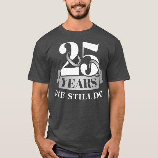 25 years 25th wedding anniversary we still do  T-Shirt