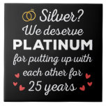 25th Wedding Anniversary I - Silver Funny Couple Ceramic Tile<br><div class="desc">Fun design, perfect for anyone who's been married for 25 years and to a wedding vow renewal ceremony. It makes a great matching outfit for couples! 'Silver? We deserve Platinum for putting up with each other for 25 Years' quote for a couple who got married 25 years ago or a...</div>