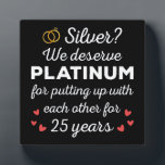 25th Wedding Anniversary I - Silver Funny Couple Plaque<br><div class="desc">Fun design, perfect for anyone who's been married for 25 years and to a wedding vow renewal ceremony. It makes a great matching outfit for couples! 'Silver? We deserve Platinum for putting up with each other for 25 Years' quote for a couple who got married 25 years ago or a...</div>