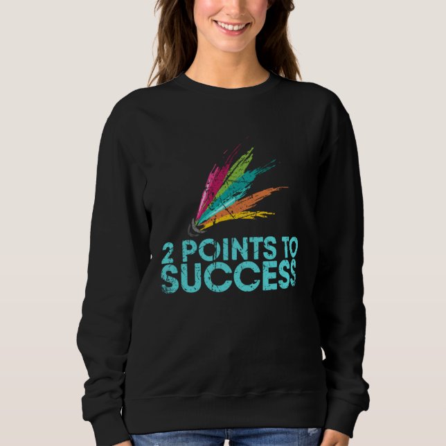 2 Points To Success For Badminton Player Or Badmin Sweatshirt (Front)