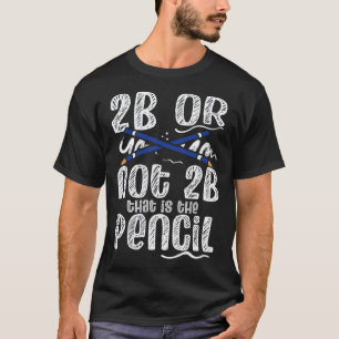 2b Or Not 2b That Is The Pencil Teacher Art Painte T-Shirt