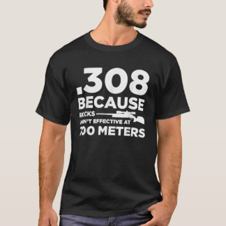 308 Because Rocks Aren t Effective At 700 Meters T-Shirt