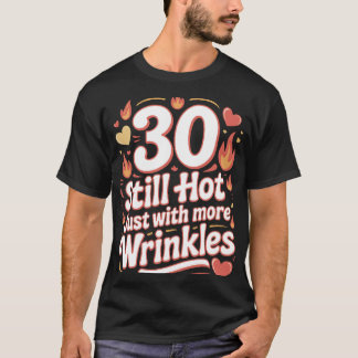 30 Still Hot With More Wrinkles Funny Birthday T-Shirt