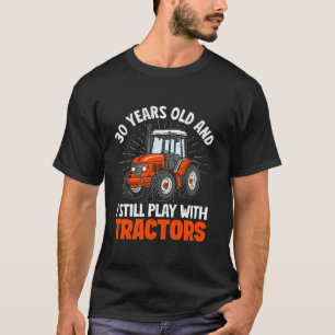 30 years old and I still play with tractors farmer T-Shirt