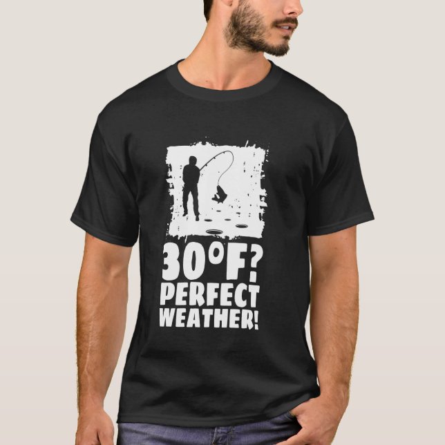 30F Perfect Weahter! Ice Fishing T-Shirt (Front)