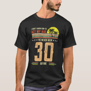 30th Birthday I Don't Know How To Act My Age Nev T-Shirt