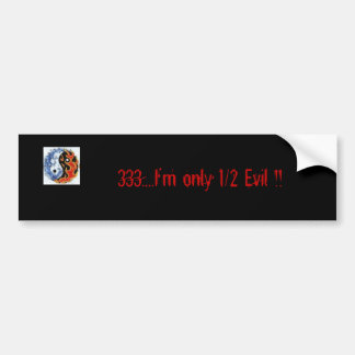 333....I'm only 1/2 Evil !! Bumper Sticker