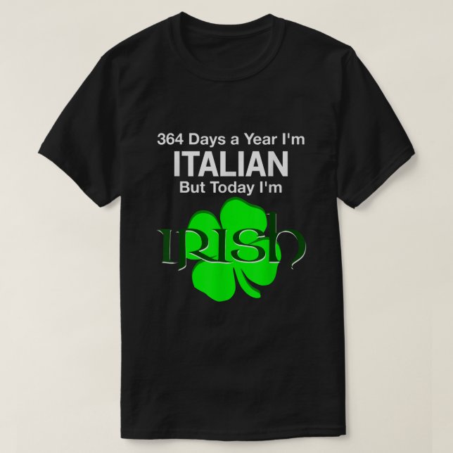 364 Days A Year Im Italian But Today Im Irish T Sh T-Shirt (Design Front)