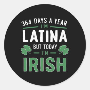 364 Days A Year I'm Latina But Today Im Irish St P Classic Round Sticker
