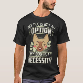 36 My Dog Is Not An Option My Dog Is A Necessity G T-Shirt