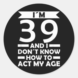 39 Dont Know How To Act Age Quote 39th Birthday Classic Round Sticker