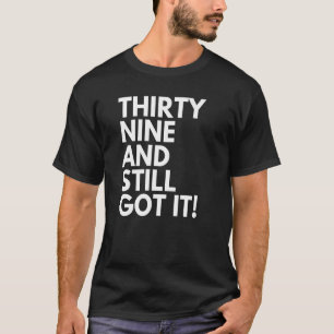 39 Years Old and Still Got It Thirty Nine 39th Bir T-Shirt