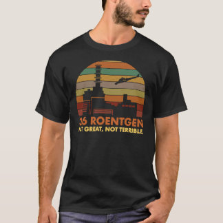 3.6 Roentgen Not Great, Not Terrible Chernobyl Nuc T-Shirt